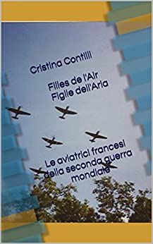 Cristina Contilli Filles de l'Air Figlie dell'Aria Le aviatrici francesi della seconda guerra mondiale