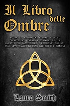 Il Libro Delle Ombre: Scopri la Natura dei Rituali e Degli Incantesimi. Impara a Dirigere le Tue Energie per Raggiungere i Risultati che Hai Stabilito Usando le Rune Antiche e i Simboli.