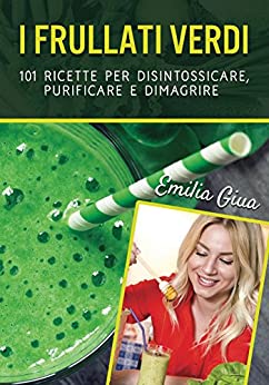 I Frullati Verdi: 101 ricette per disintossicare, purificare e dimagrire