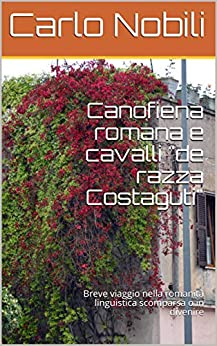 Canofiena romana e cavalli “de razza Costaguti”: Breve viaggio nella romanità linguistica scomparsa o in divenire (Serie Romanesca Vol. 3)