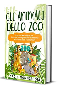 Gli Animali dello Zoo: Racconti Meravigliosi per Stimolare l’Immaginazione, la Creatività e la Fantasia dei Tuoi Bambini
