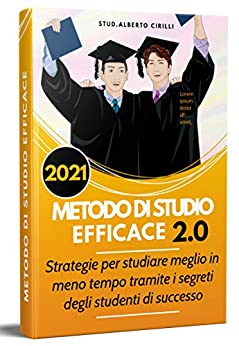 Metodo Di Studio Efficace 2.0, Strategie Per Studiare Meglio In Meno Tempo Tramite I Segreti Degli Studenti Di Successo