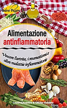 Alimentazione antinfiammatoria: Vincere l’artrite, i reumatismi e altre malattie infiammatorie