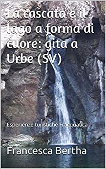 La cascata e il lago a forma di cuore: gita a Urbe (SV): Esperienze turistiche Fracquatica