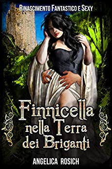Finnicella nella Terra dei Briganti: Le avventure erotiche di Finnicella (Finnicella, Rinascimento Fantastico e Sexy Vol. 2)
