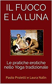 IL FUOCO E LA LUNA: Le pratiche erotiche nello Yoga tradizionale (Tantra Vol. 3)