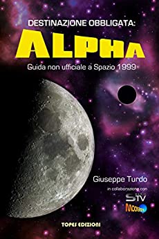 Destinazione Obbligata: Alpha: Guida non ufficiale a Spazio 1999