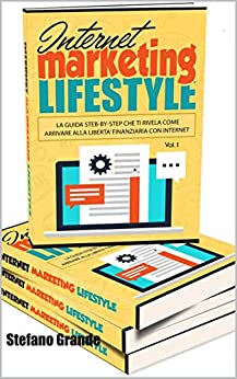 Internet Marketing Lifestyle: La Guida step-by-step che ti rivela come Arrivare alla libertà finanziaria con Internet (Volume Vol. 1)