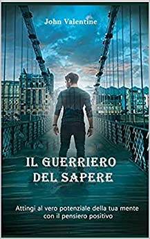 Il guerriero del sapere: Attingi al vero potenziale della tua mente con il pensiero positivo