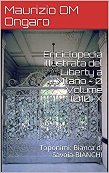 Enciclopedia illustrata del Liberty a Milano – 0 Volume (010) X: Toponimi: Bianca di Savoia-BIANCHI