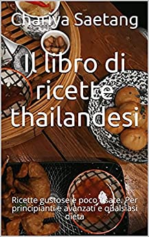 Il libro di ricette thailandesi: Ricette gustose e poco usate. Per principianti e avanzati e qualsiasi dieta