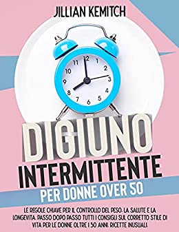 DIGIUNO INTERMITTENTE PER DONNE OVER 50: Le regole Chiave per il Controllo del Peso la Salute e la Longevità. Passo Dopo Passo Tutti i Consigli sul Corretto Stile di Vita per le Donne Oltre i 50 Anni