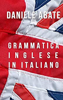 Grammatica Inglese in Italiano: Ideale per Italiani auto-didatti, Grammatica della lingua Inglese dal livello A1 al C2 (A1 A2 B1 B2 C1 C2) (Inglese per Italiani Autodidatti)