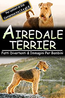 Airedale Terrier: Fatti Divertenti & Immagini Per Bambini, Per Lettori di Età Compresa tra i 3 e gli 8 Anni