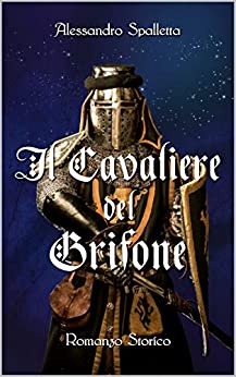Il Cavaliere del Grifone: Una storia mai raccontata. Il romanzo storico del medioevo italiano
