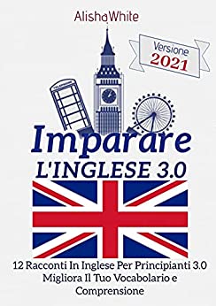 Imparare L’Inglese, 12 Racconti In Inglese Per Principianti 3.0: Migliora il tuo vocabolario e comprensione