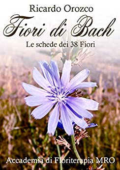 Fiori di Bach : Le schede dei 38 Fiori secondo il Dott. Ricardo Orozco (Floriterapia e Naturopatia Vol. 1)