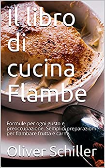 Il libro di cucina Flambé: Formule per ogni gusto e preoccupazione. Semplici preparazioni per flambare frutta e carne.
