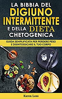 LA BIBBIA del DIGIUNO INTERMITTENTE e della DIETA CHETOGENICA: Guida Semplificata per Perdere Peso e Disintossicare il tuo Corpo, Bruciare Grassi Velocemente con la Dieta degli Ormoni