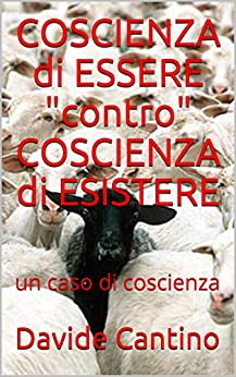 COSCIENZA di ESSERE “contro” COSCIENZA di ESISTERE: un caso di coscienza (lettura desistenziale di Emanuele Severino Vol. 1)