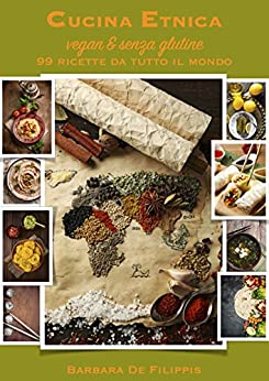 Cucina Etnica vegan & senza glutine – 99 ricette dal mondo – seconda edizione ampliata: edizione 2018 (CUCINA ETNICA VEGANA)