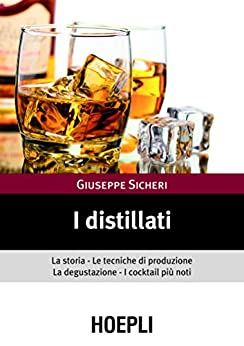 I distillati: La storia le tecniche di produzione la degustazione i cocktail piu’ noti (Vini e bevande)