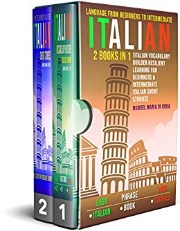 Italian Language from Beginners to Intermediate: Easy Italian Phrase Book and Stories – 2 books in 1 (Italian Vocabulary Builder Resilient Learning for beginners & Intermediate Italian Short Stories)