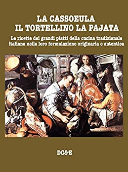 LA CASSOEULA IL TORTELLINO LA PAJATA : Le ricette dei grandi piatti della cucina tradizionale italiana nella loro formulazione originaria e autentica