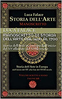 MANOSCRITTO DI STORIA DELL’ARTE DAL 1400 AL 1700: Storia dell’Arte in Europa dall’inizio del XV alla fine del XVIII secolo (Manoscritti di Luca Falace Vol. 1)