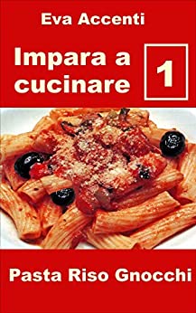 Impara a cucinare 1: 48 ricette base per cucina facile con pasta, riso, gnocchi e con ingredienti quali ragù, acciughe, olive, aglio, ricotta, zucchine, … zucca, pesto (Panoramica saper cucinare)