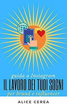 Guida a Instagram: il lavoro dei tuoi sogni: Guida a Instagram per brand e influencer