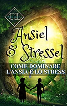 Ansiel & Stressel - Come dominare l'ansia e lo stress: Elimina lo stress e l'ansia dalla tua vita Stress o Ansia? Calma te stesso con la visualizzazione Autoipnosi per lo stress Gestione dello stress