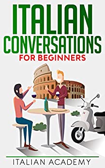Italian Conversations for Beginners: 150 Italian Dialogues with Translation and Reading Comprehension Exercises (Learning Italian Vol. 2)