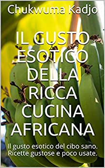 Il gusto esotico della ricca cucina africana: Il gusto esotico del cibo sano. Ricette gustose e poco usate.