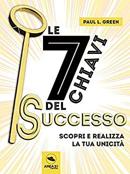 Le 7 chiavi del successo: Scopri e realizza la tua unicità