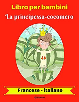 Libro per bambini: La principessa-cocomero (Francese-Italiano) (Francese-Italiano Libro bilingue per bambini Vol. 1)