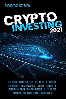Crypto Investing 2021: La guida definitiva per difendere il proprio patrimonio dall’inflazione, usando Bitcoin e investendo nelle migliori Altcoin.Il treno sta passando, vuoi salire o resti a guardar