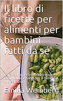 Il libro di ricette per alimenti per bambini fatti da sé: La raccolta perfetta di formule facili, veloci e sane per il bene del tuo bambino