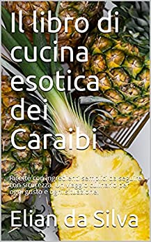 Il libro di cucina esotica dei Caraibi: Ricette con ingredienti semplici da seguire con sicurezza. Un viaggio culinario per ogni gusto e ogni situazione.