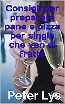 Consigli per preparare pane e pizza per single che van di fretta