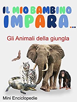 Il Mio Bambino Impara Gli Animali della giungla: Mini Enciclopedie Gli Animali della giungla