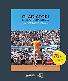Gladiatori della terra rossa: Roma e il grande tennis. Storia degli Internazionali d’Italia