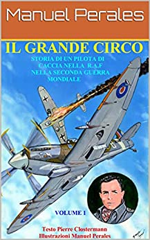 IL GRANDE CIRCO : Storia di un pilota di caccia nella RAF nella Seconda Guerra Guerra Mondiale Volume 1 Testo Pierre Clostermann Illustrazioni Manuel Perales