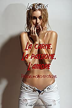 La carne, la passione, l’amore: Poesie molto erotiche