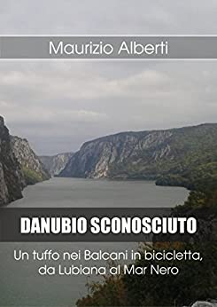 DANUBIO SCONOSCIUTO: Un tuffo nei Balcani in bicicletta, da Lubiana al Mar Nero (Viaggi di Maurizio Vol. 3)