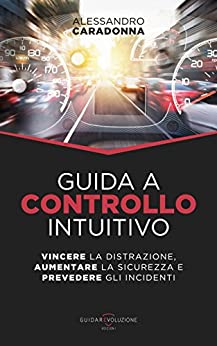 Guida a Controllo Intuitivo: Vincere la Distrazione, Aumentare la Sicurezza e Prevedere gli Incidenti