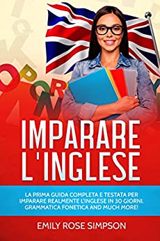 Imparare L’inglese: La prima guida completa e testata per imparare realmente l’inglese in 30 giorni. Grammatica Fonetica and much more!