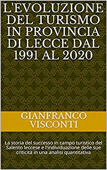 L’EVOLUZIONE DEL TURISMO IN PROVINCIA DI LECCE DAL 1991 AL 2020: La storia del successo in campo turistico del Salento leccese e l’individuazione delle … quantitativa (Saggi sul turismo pugliese)