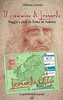 Il cammino di Leonardo: Viaggio a piedi da Roma ad Amboise (Leonardo 1516 Vol. 1)