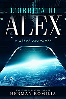 L’orbita di Alex e altri racconti: Cinque racconti di fantascienza classica, dallaTerra al sistema solare, dal recente passato al futuro, dall’umorismo alla morte.